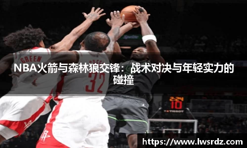 NBA火箭与森林狼交锋：战术对决与年轻实力的碰撞