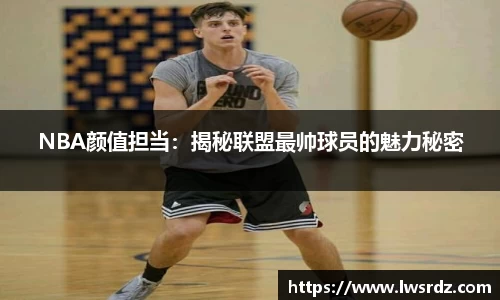 NBA颜值担当：揭秘联盟最帅球员的魅力秘密