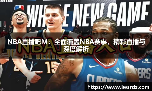 NBA直播吧M：全面覆盖NBA赛事，精彩直播与深度解析
