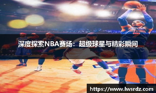 深度探索NBA赛场：超级球星与精彩瞬间
