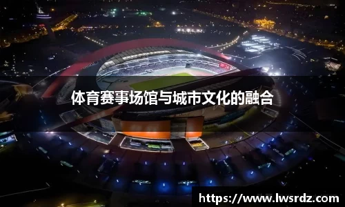 体育赛事场馆与城市文化的融合