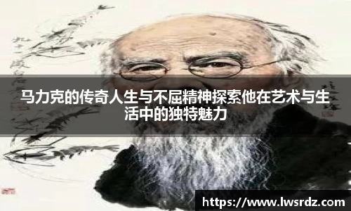 马力克的传奇人生与不屈精神探索他在艺术与生活中的独特魅力