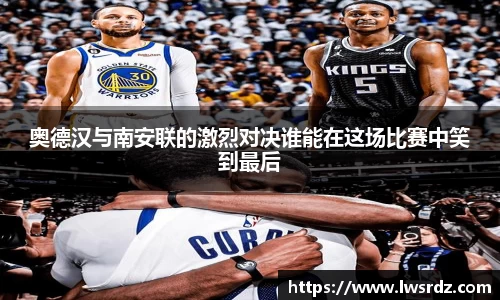 奥德汉与南安联的激烈对决谁能在这场比赛中笑到最后