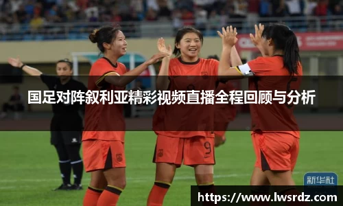 国足对阵叙利亚精彩视频直播全程回顾与分析